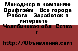 Менеджер в компанию Орифлэйм - Все города Работа » Заработок в интернете   . Челябинская обл.,Сатка г.